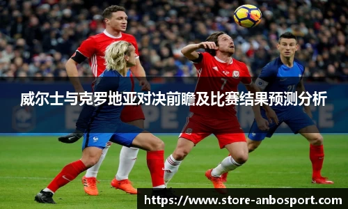 威尔士与克罗地亚对决前瞻及比赛结果预测分析